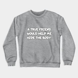 A true friend would help me hide the body. Crewneck Sweatshirt